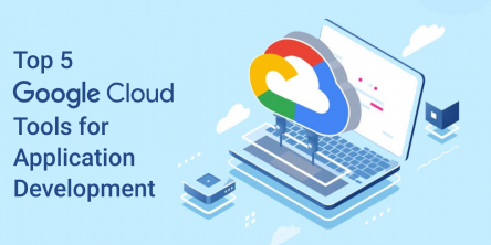 Top 5 Google Cloud Tools for Application Development